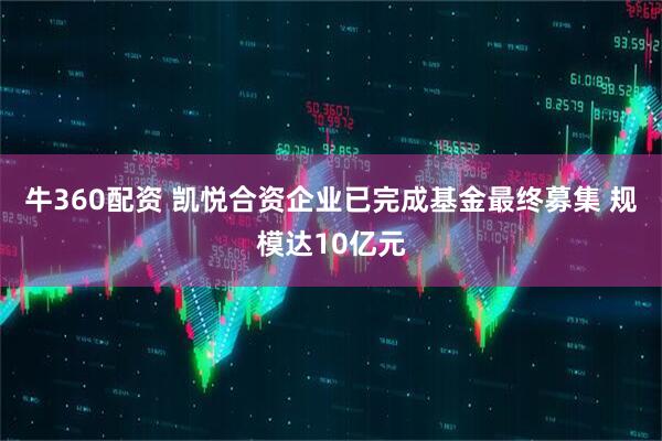 牛360配资 凯悦合资企业已完成基金最终募集 规模达10亿元
